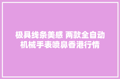 极具线条美感 两款全自动机械手表喷鼻香港行情