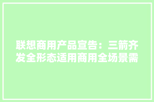 联想商用产品宣告：三箭齐发全形态适用商用全场景需求