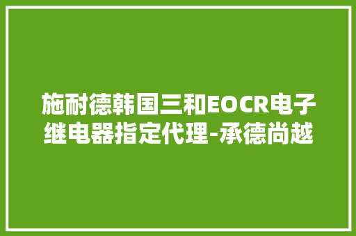 施耐德韩国三和EOCR电子继电器指定代理-承德尚越电子科技 施耐德韩国三和EOCR电子继电器指定代理-承德尚越电子科技 智能家居