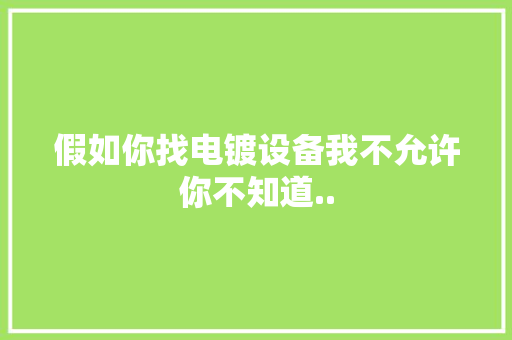 假如你找电镀设备我不允许你不知道..