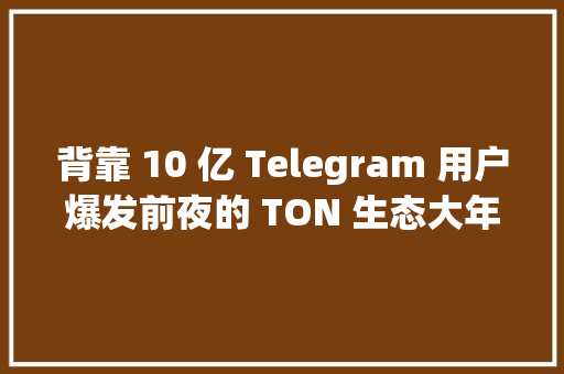 背靠 10 亿 Telegram 用户爆发前夜的 TON 生态大年夜盘点