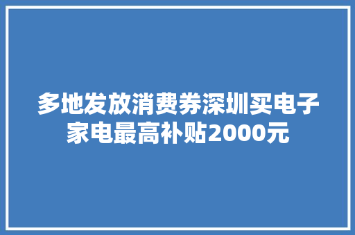 多地发放消费券深圳买电子家电最高补贴2000元 多地发放消费券深圳买电子家电最高补贴2000元 人工智能