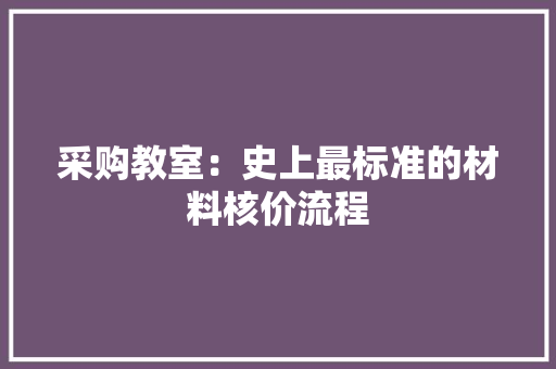 采购教室：史上最标准的材料核价流程