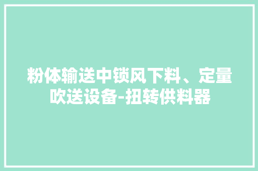 粉体输送中锁风下料、定量吹送设备-扭转供料器