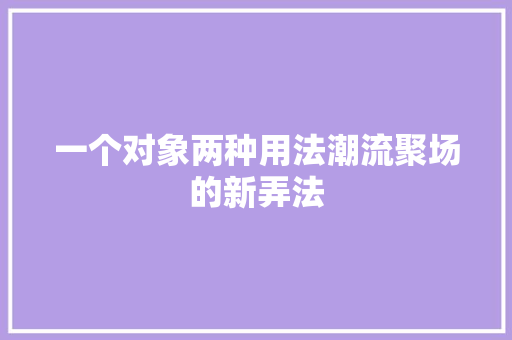 一个对象两种用法潮流聚场的新弄法