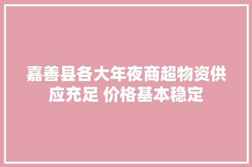 嘉善县各大年夜商超物资供应充足 价格基本稳定 嘉善县各大年夜商超物资供应充足 价格基本稳定 人工智能
