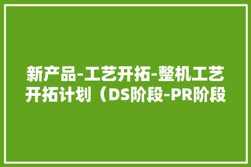 新产品-工艺开拓-整机工艺开拓计划（DS阶段-PR阶段-MX阶段）
