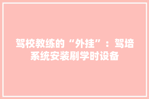 驾校教练的“外挂”：驾培系统安装刷学时设备 驾校教练的“外挂”：驾培系统安装刷学时设备 人工智能