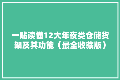 一贴读懂12大年夜类仓储货架及其功能（最全收藏版）
