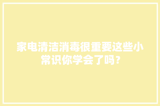 家电清洁消毒很重要这些小常识你学会了吗？ 家电清洁消毒很重要这些小常识你学会了吗？ 互联通信