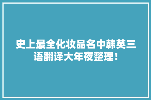 史上最全化妆品名中韩英三语翻译大年夜整理！ 史上最全化妆品名中韩英三语翻译大年夜整理！ 智能科技