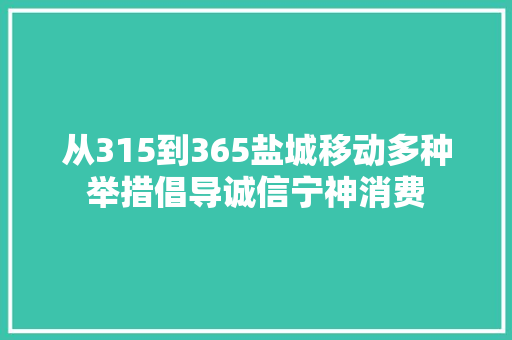 从315到365盐城移动多种举措倡导诚信宁神消费 从315到365盐城移动多种举措倡导诚信宁神消费 智能科技