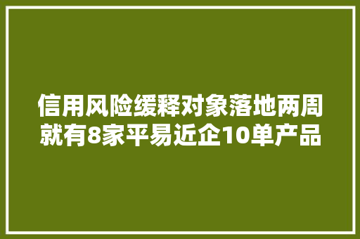 信用风险缓释对象落地两周就有8家平易近企10单产品推出 信用风险缓释对象落地两周就有8家平易近企10单产品推出 人工智能