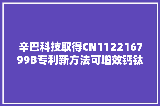 辛巴科技取得CN112216799B专利新方法可增效钙钛矿太阳能电池