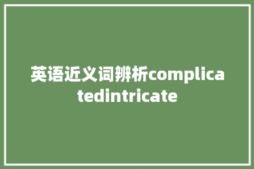 英语近义词辨析complicatedintricate