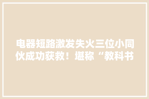 电器短路激发失火三位小同伙成功获救！堪称“教科书式逃生”