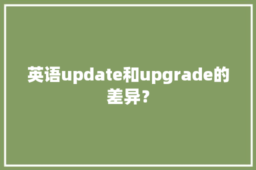 英语update和upgrade的差异？