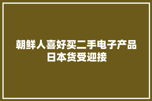 朝鲜人喜好买二手电子产品日本货受迎接