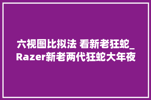 六视图比拟法 看新老狂蛇_Razer新老两代狂蛇大年夜PK