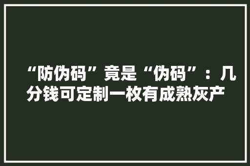 “防伪码”竟是“伪码”：几分钱可定制一枚有成熟灰产链