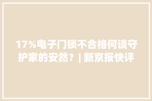 17%电子门锁不合格何谈守护家的安然？| 新京报快评