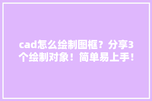 cad怎么绘制图框？分享3个绘制对象！简单易上手！