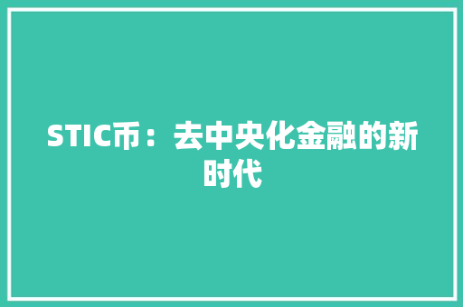 STIC币：去中央化金融的新时代 STIC币：去中央化金融的新时代 智能家居