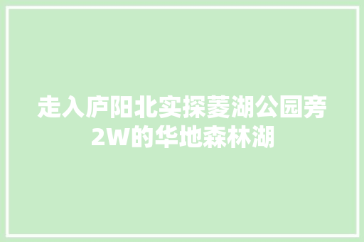走入庐阳北实探菱湖公园旁2W的华地森林湖 走入庐阳北实探菱湖公园旁2W的华地森林湖 互联通信