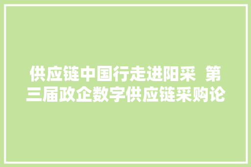 供应链中国行走进阳采  第三届政企数字供应链采购论坛值得期待