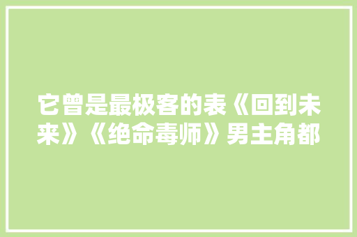 它曾是最极客的表《回到未来》《绝命毒师》男主角都戴过它
