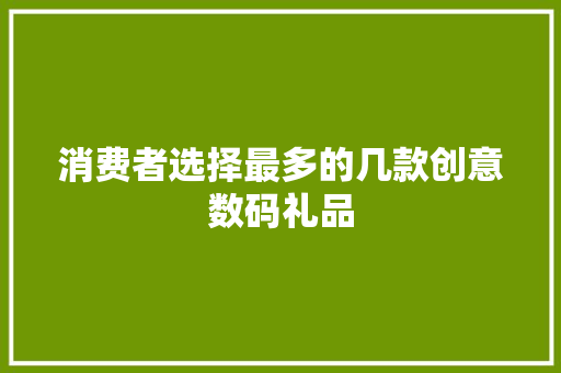 消费者选择最多的几款创意数码礼品