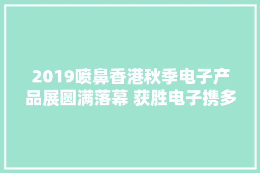 2019喷鼻香港秋季电子产品展圆满落幕 获胜电子携多项新产品亮相