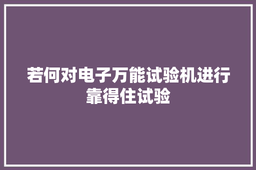 若何对电子万能试验机进行靠得住试验