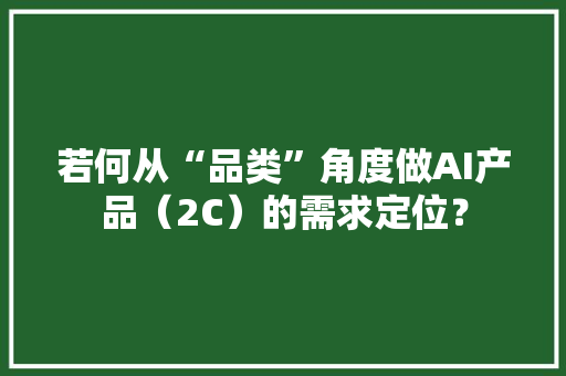 若何从“品类”角度做AI产品（2C）的需求定位？ 若何从“品类”角度做AI产品（2C）的需求定位？ 智能家居