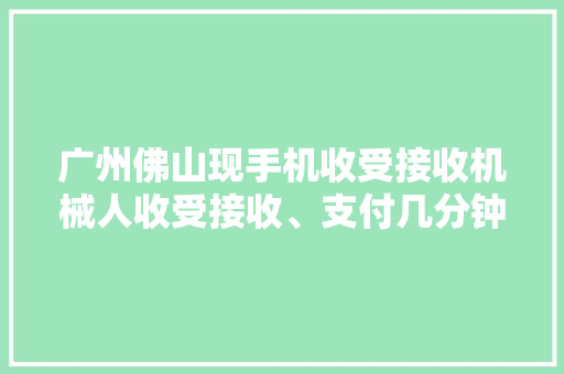 广州佛山现手机收受接收机械人收受接收、支付几分钟搞掂 广州佛山现手机收受接收机械人收受接收、支付几分钟搞掂 智能科技