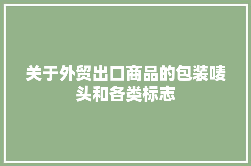 关于外贸出口商品的包装唛头和各类标志
