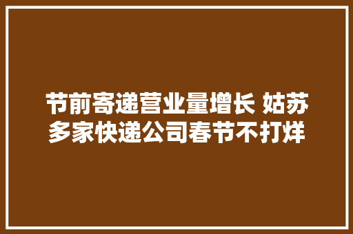节前寄递营业量增长 姑苏多家快递公司春节不打烊
