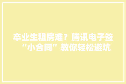 卒业生租房难？腾讯电子签“小合同”教你轻松避坑