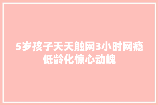 5岁孩子天天触网3小时网瘾低龄化惊心动魄