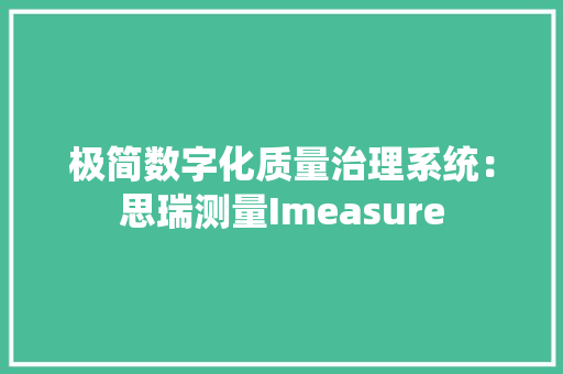 极简数字化质量治理系统：思瑞测量Imeasure