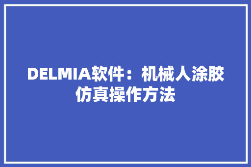 DELMIA软件：机械人涂胶仿真操作方法