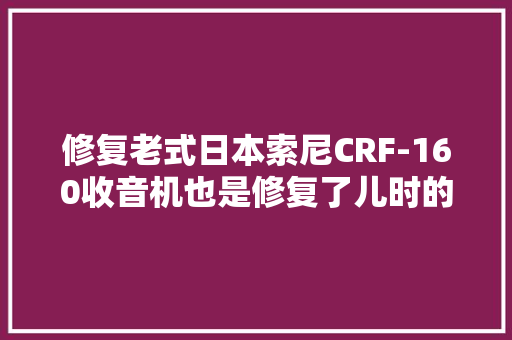 修复老式日本索尼CRF-160收音机也是修复了儿时的一段记忆