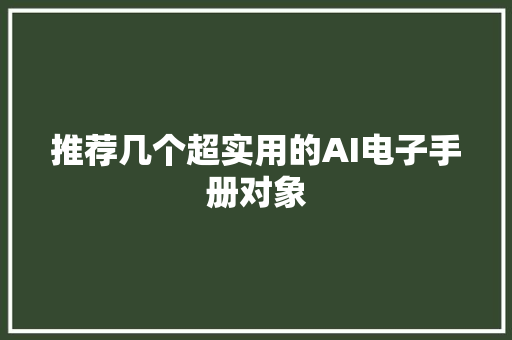 推荐几个超实用的AI电子手册对象