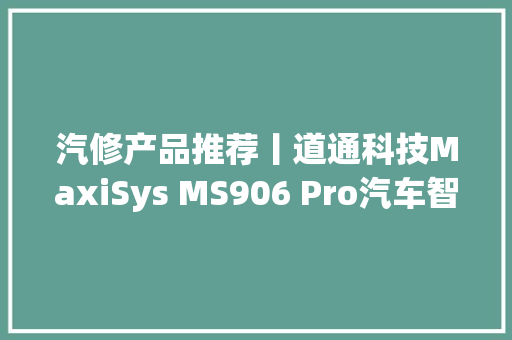 汽修产品推荐丨道通科技MaxiSys MS906 Pro汽车智能诊断仪