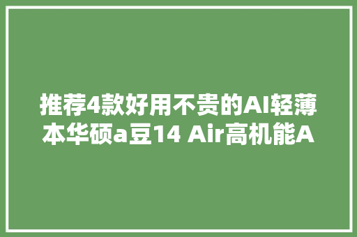 推荐4款好用不贵的AI轻薄本华硕a豆14 Air高机能AI超轻薄旗舰内外皆出色 推荐4款好用不贵的AI轻薄本华硕a豆14 Air高机能AI超轻薄旗舰内外皆出色 智能家居