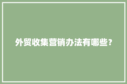 外贸收集营销办法有哪些？