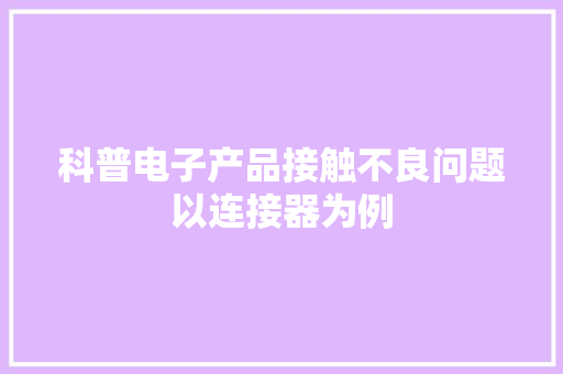 科普电子产品接触不良问题以连接器为例
