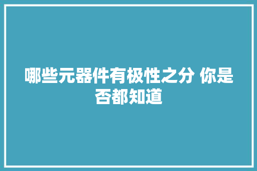 哪些元器件有极性之分 你是否都知道