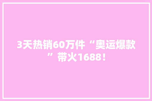 3天热销60万件“奥运爆款”带火1688！