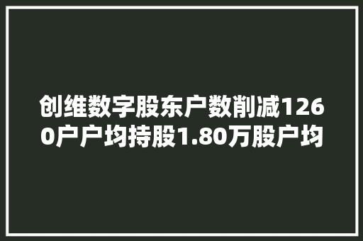 创维数字股东户数削减1260户户均持股1.80万股户均持股市值13.91万元 创维数字股东户数削减1260户户均持股1.80万股户均持股市值13.91万元 人工智能